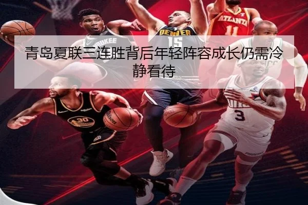 青岛夏联三连胜背后年轻阵容成长仍需冷静看待